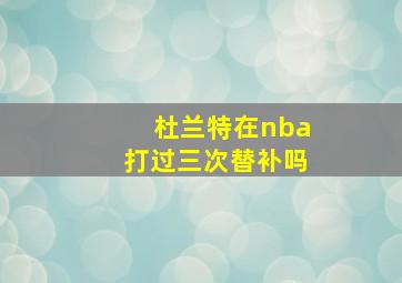 杜兰特在nba打过三次替补吗