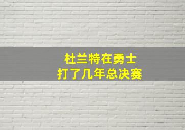 杜兰特在勇士打了几年总决赛