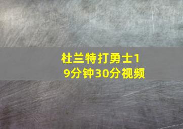 杜兰特打勇士19分钟30分视频