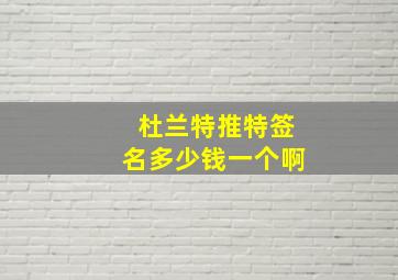 杜兰特推特签名多少钱一个啊