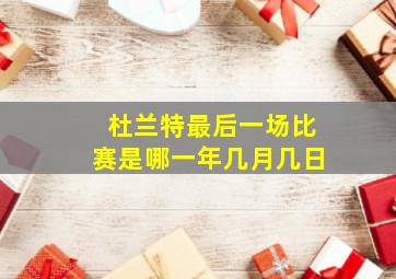 杜兰特最后一场比赛是哪一年几月几日