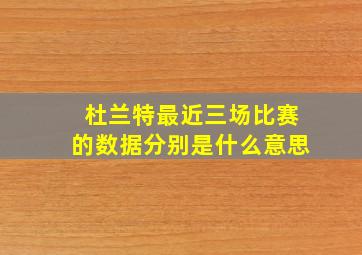 杜兰特最近三场比赛的数据分别是什么意思