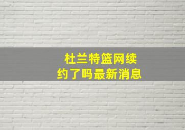 杜兰特篮网续约了吗最新消息