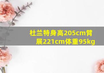 杜兰特身高205cm臂展221cm体重95kg