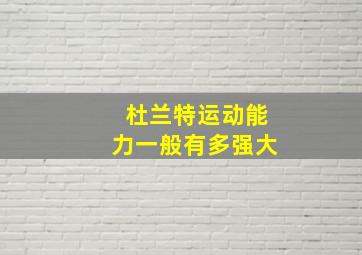 杜兰特运动能力一般有多强大