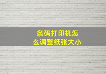 条码打印机怎么调整纸张大小