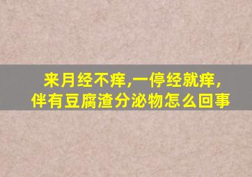 来月经不痒,一停经就痒,伴有豆腐渣分泌物怎么回事