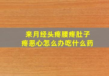 来月经头疼腰疼肚子疼恶心怎么办吃什么药