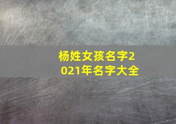 杨姓女孩名字2021年名字大全