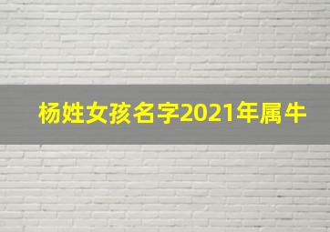 杨姓女孩名字2021年属牛