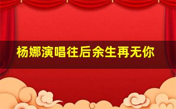 杨娜演唱往后余生再无你