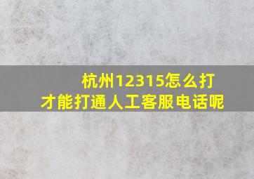 杭州12315怎么打才能打通人工客服电话呢