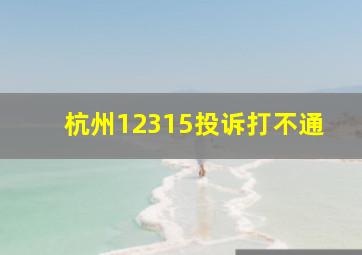 杭州12315投诉打不通