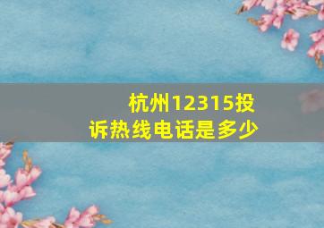 杭州12315投诉热线电话是多少