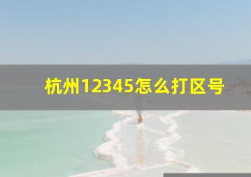 杭州12345怎么打区号