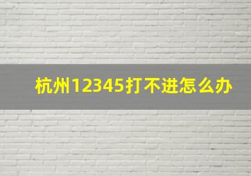 杭州12345打不进怎么办