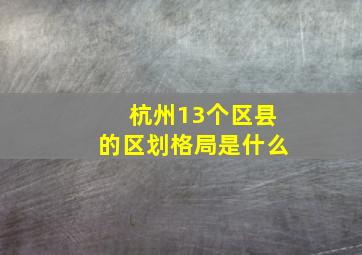 杭州13个区县的区划格局是什么