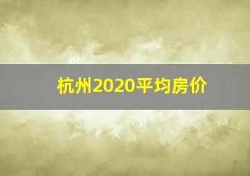 杭州2020平均房价