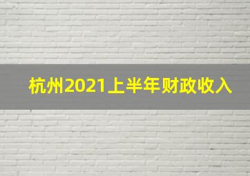 杭州2021上半年财政收入