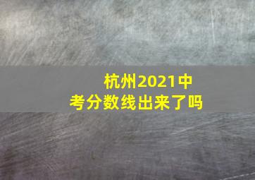 杭州2021中考分数线出来了吗