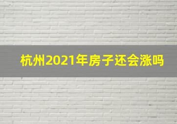 杭州2021年房子还会涨吗