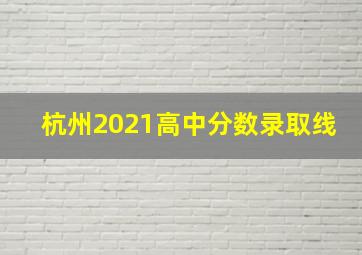 杭州2021高中分数录取线