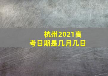 杭州2021高考日期是几月几日