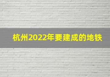 杭州2022年要建成的地铁