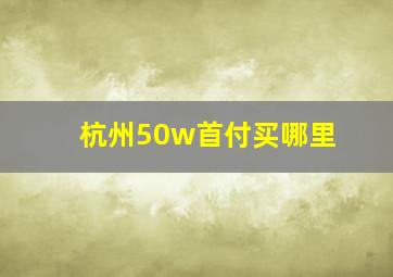 杭州50w首付买哪里