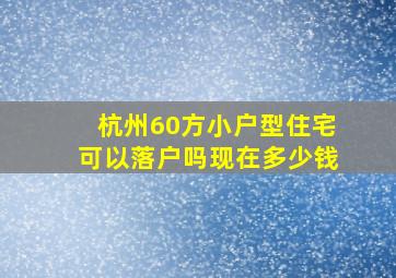 杭州60方小户型住宅可以落户吗现在多少钱