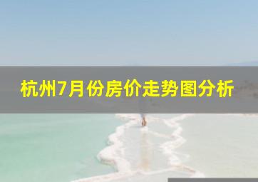 杭州7月份房价走势图分析