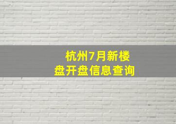 杭州7月新楼盘开盘信息查询