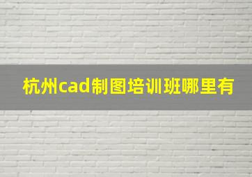 杭州cad制图培训班哪里有