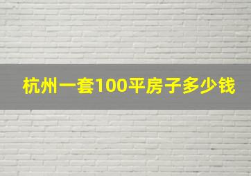 杭州一套100平房子多少钱