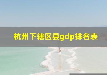 杭州下辖区县gdp排名表