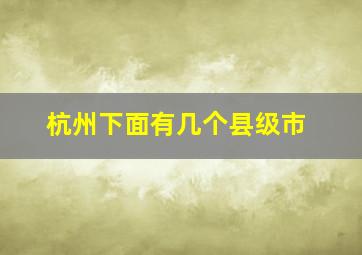 杭州下面有几个县级市