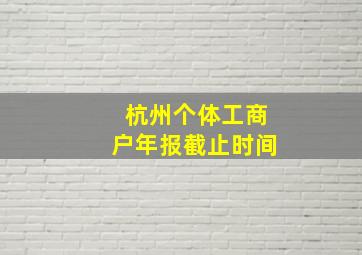 杭州个体工商户年报截止时间