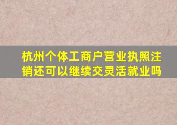 杭州个体工商户营业执照注销还可以继续交灵活就业吗