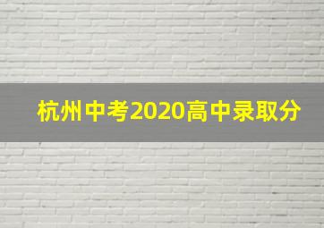 杭州中考2020高中录取分