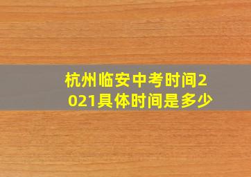 杭州临安中考时间2021具体时间是多少