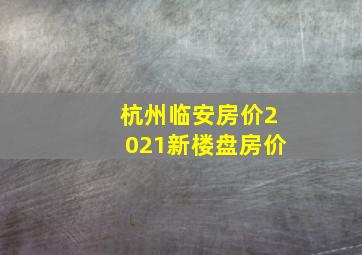 杭州临安房价2021新楼盘房价