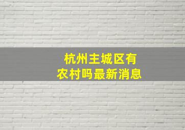 杭州主城区有农村吗最新消息