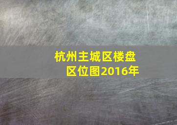 杭州主城区楼盘区位图2016年