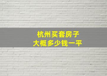 杭州买套房子大概多少钱一平