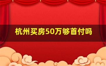 杭州买房50万够首付吗