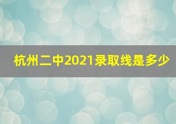 杭州二中2021录取线是多少