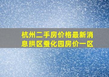 杭州二手房价格最新消息拱区蚕化园房价一区