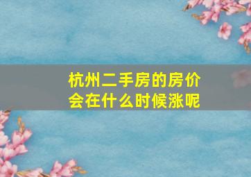 杭州二手房的房价会在什么时候涨呢