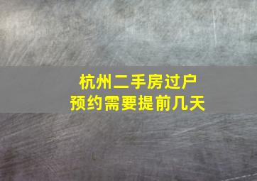 杭州二手房过户预约需要提前几天