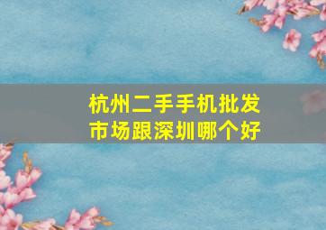 杭州二手手机批发市场跟深圳哪个好